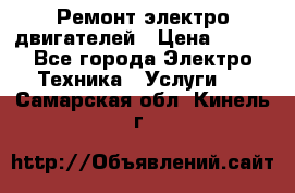 Ремонт электро двигателей › Цена ­ 999 - Все города Электро-Техника » Услуги   . Самарская обл.,Кинель г.